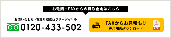 【お電話・FAXからの買取査定】フリーダイヤル：0120-433-502、お見積もり専用用紙ダウンロードはこちら